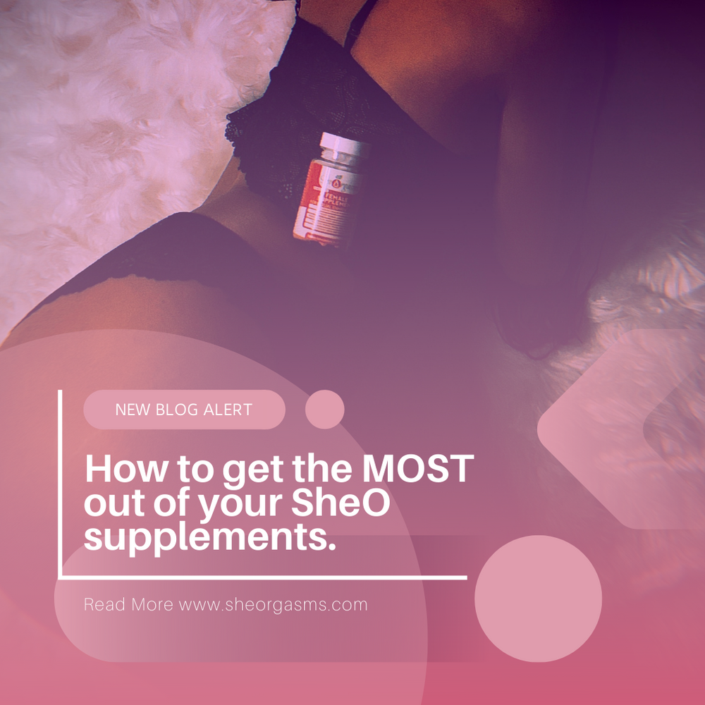 How to get the MOST out of your SheOrgasms supplements