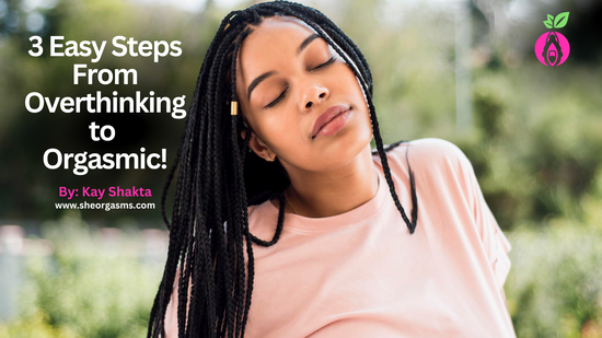 3 Easy Steps From Overthinking to Orgasmic